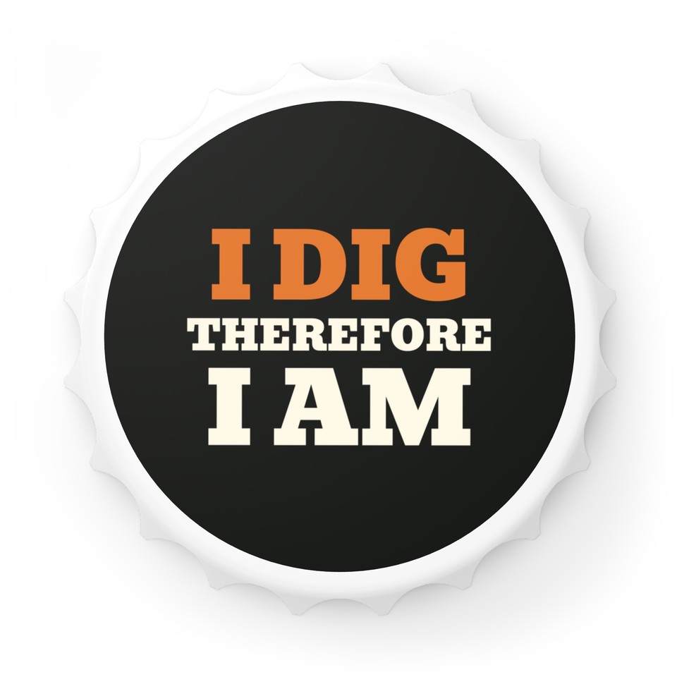I Dig Therefore I Am - Magnetic Bottle Opener