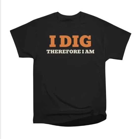 I Dig Therefore I Am · Classic T-Shirt