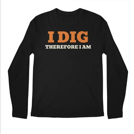 I Dig Therefore I Am · Long Sleeve T-Shirt