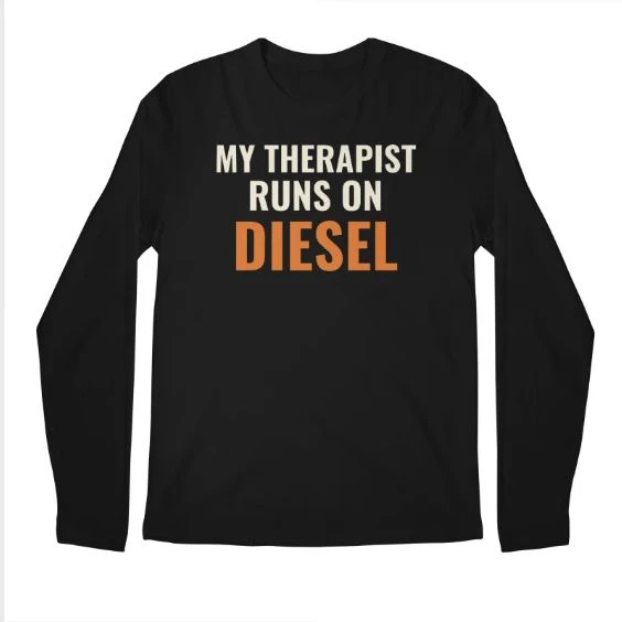My Therapist Runs on Diesel · Long Sleeve T-Shirt